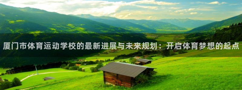 德国vsport体育官方正版app集团:厦门市体育运动学校的